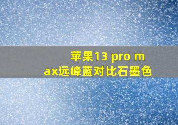 苹果13 pro max远峰蓝对比石墨色